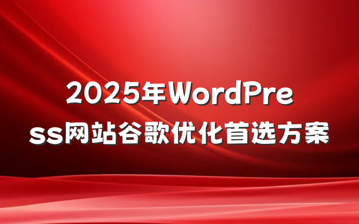 2025年WordPress网站谷歌优化首选方案