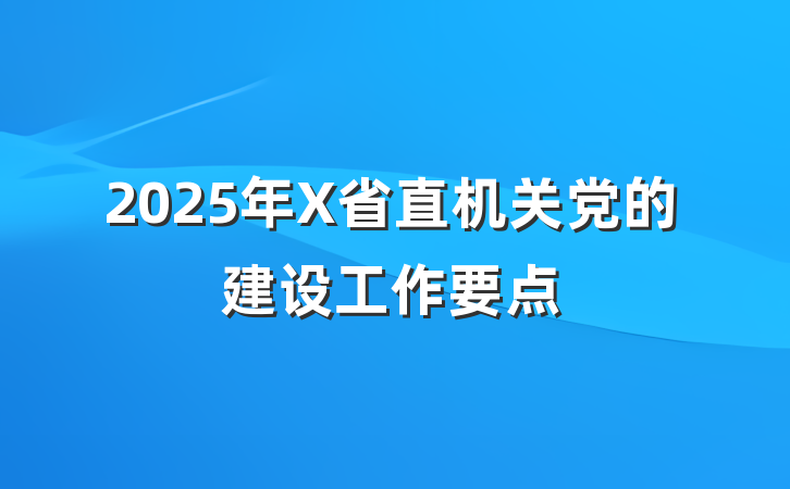 2025年X省直机关党的建设工作要点