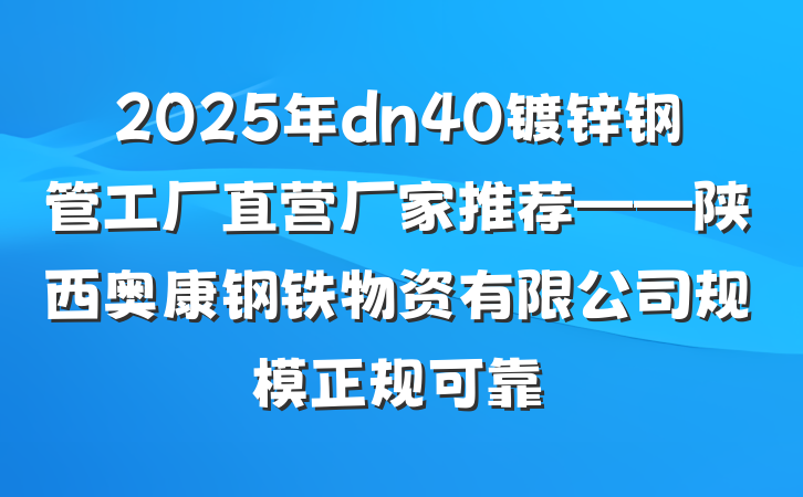 2025年dn40镀锌钢管工厂直营厂家推荐——陕西奥康钢铁物资有限公司规模正规可靠