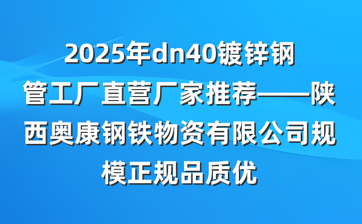 2025年dn40镀锌钢管工厂直营厂家推荐——陕西奥康钢铁物资有限公司规模正规品质优