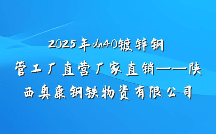 2025年dn40镀锌钢管工厂直营厂家直销——陕西奥康钢铁物资有限公司