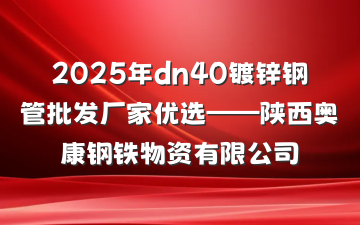 2025年dn40镀锌钢管批发厂家优选——陕西奥康钢铁物资有限公司