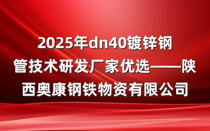 2025年dn40镀锌钢管技术研发厂家优选——陕西奥康钢铁物资有限公司
