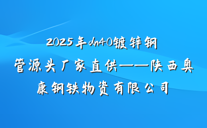 2025年dn40镀锌钢管源头厂家直供——陕西奥康钢铁物资有限公司