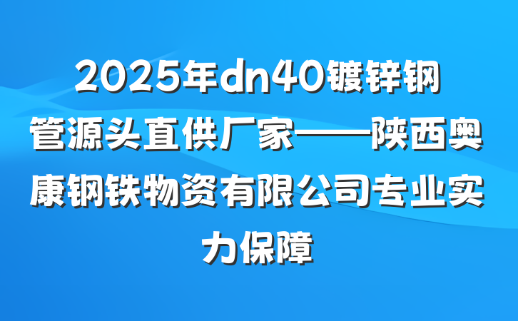2025年dn40镀锌钢管源头直供厂家——陕西奥康钢铁物资有限公司专业实力保障
