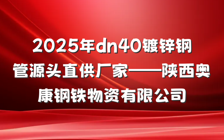 2025年dn40镀锌钢管源头直供厂家——陕西奥康钢铁物资有限公司
