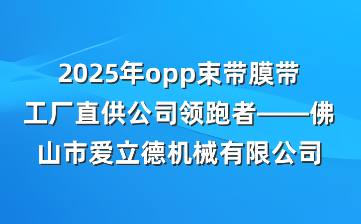 2025年opp束带膜带工厂直供公司领跑者——佛山市爱立德机械有限公司
