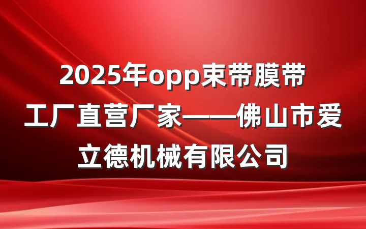 2025年opp束带膜带工厂直营厂家——佛山市爱立德机械有限公司