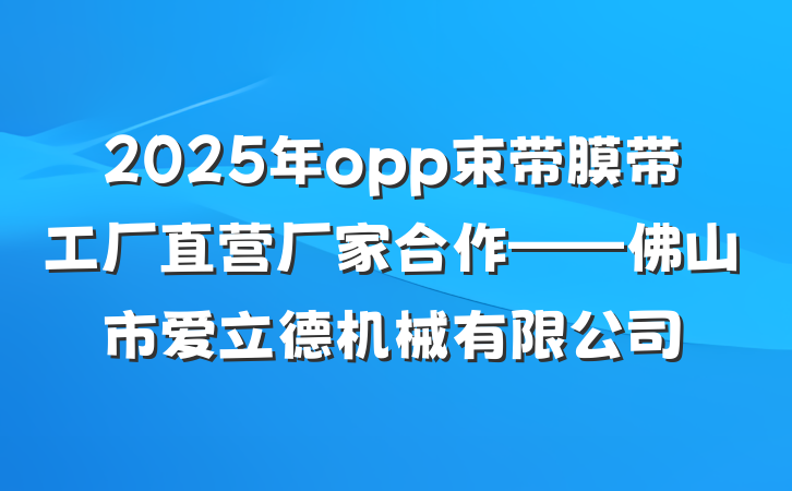 2025年opp束带膜带工厂直营厂家合作——佛山市爱立德机械有限公司