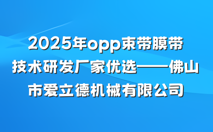 2025年opp束带膜带技术研发厂家优选——佛山市爱立德机械有限公司