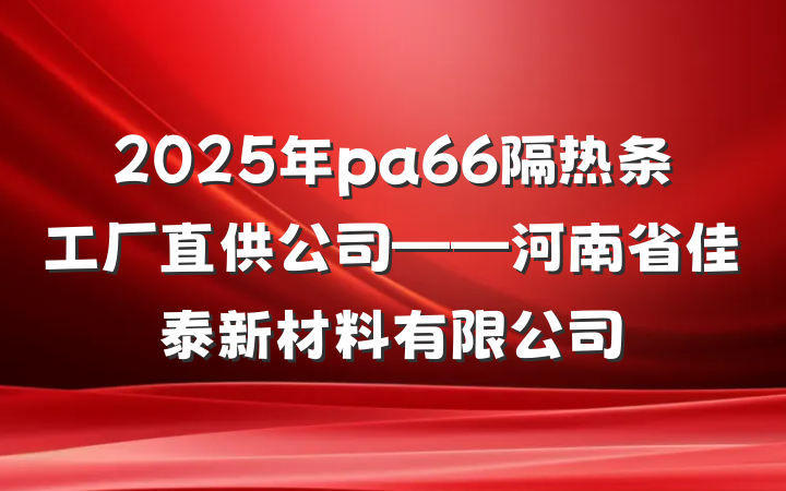 2025年pa66隔热条工厂直供公司——河南省佳泰新材料有限公司