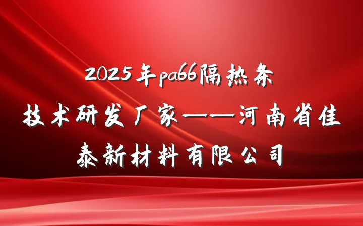 2025年pa66隔热条技术研发厂家——河南省佳泰新材料有限公司
