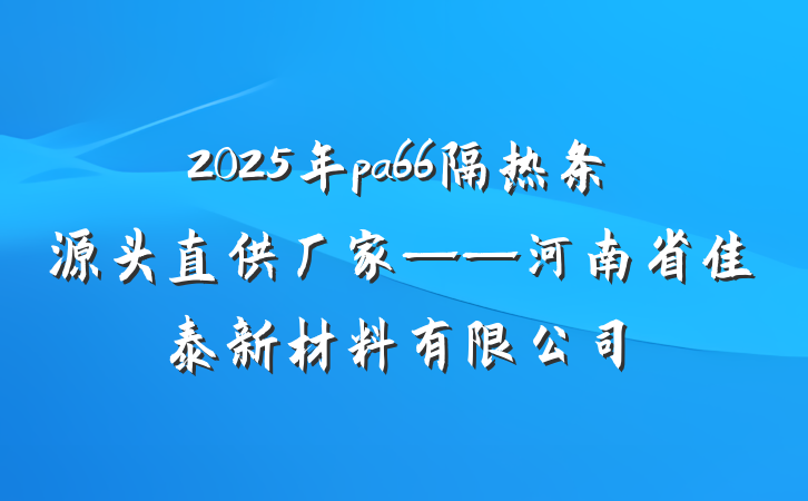 2025年pa66隔热条源头直供厂家——河南省佳泰新材料有限公司