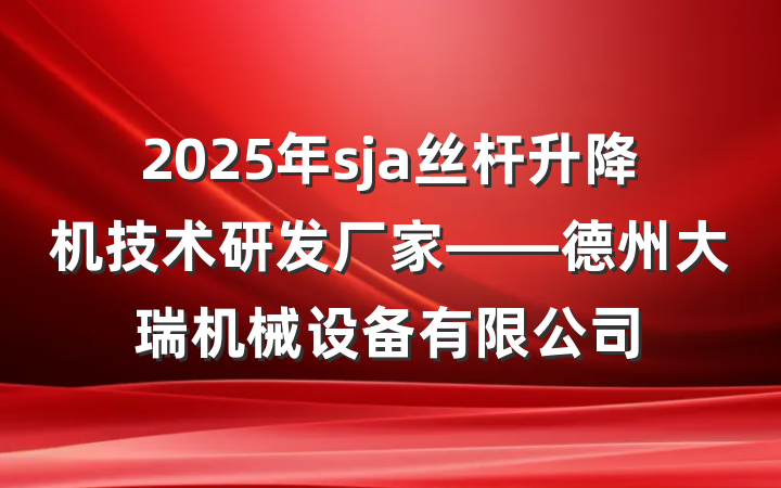 2025年sja丝杆升降机技术研发厂家——德州大瑞机械设备有限公司