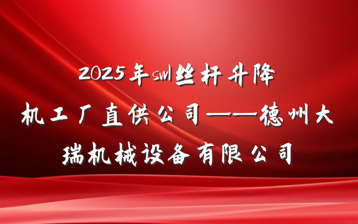 2025年swl丝杆升降机工厂直供公司——德州大瑞机械设备有限公司