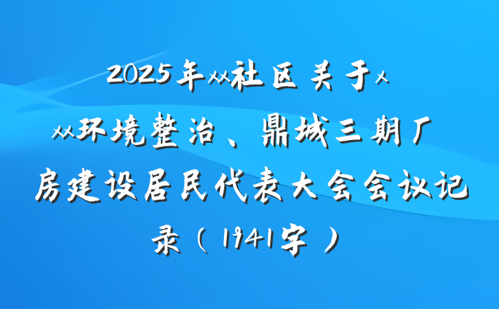 2025年xx社区关于xxx环境整治、鼎城三期厂房建设居民代表大会会议记录（1941字）