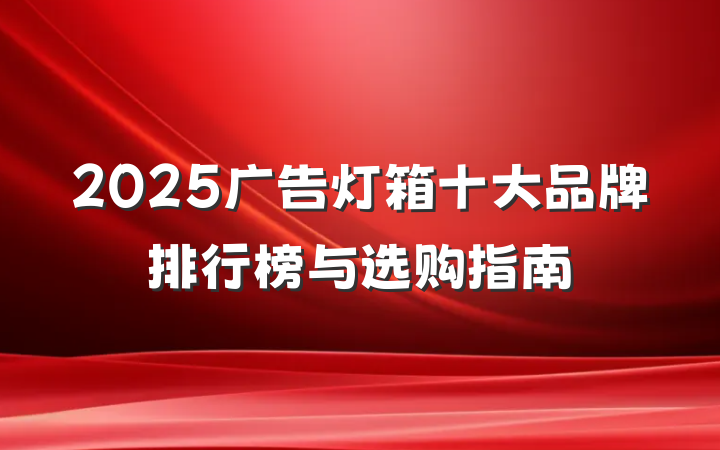 2025广告灯箱十大品牌排行榜与选购指南