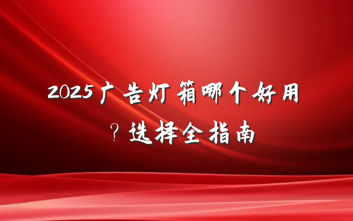 2025广告灯箱哪个好用?选择全指南