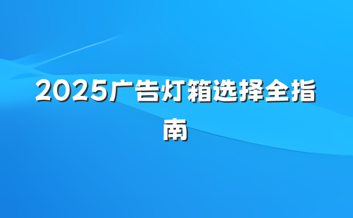 2025广告灯箱选择全指南