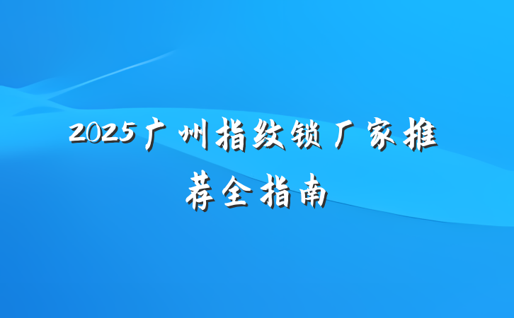 2025广州指纹锁厂家推荐全指南