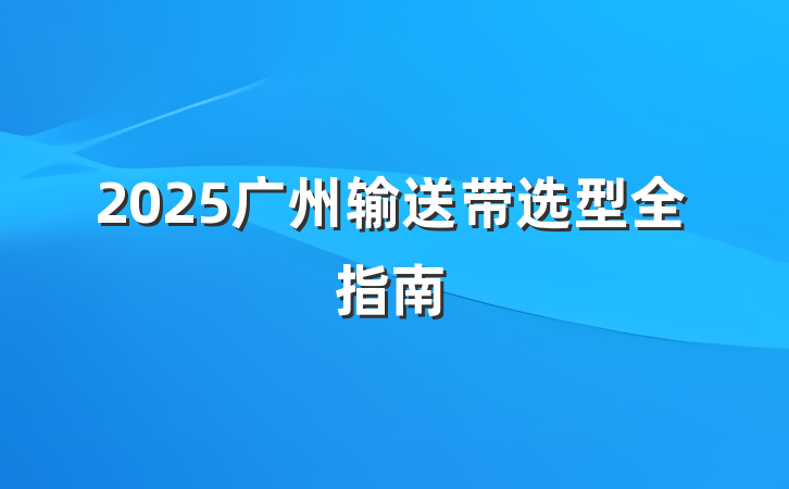 2025广州输送带选型全指南