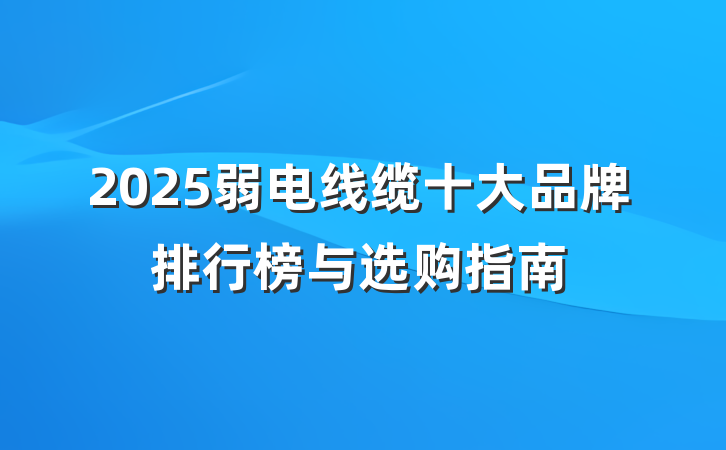 2025弱电线缆十大品牌排行榜与选购指南