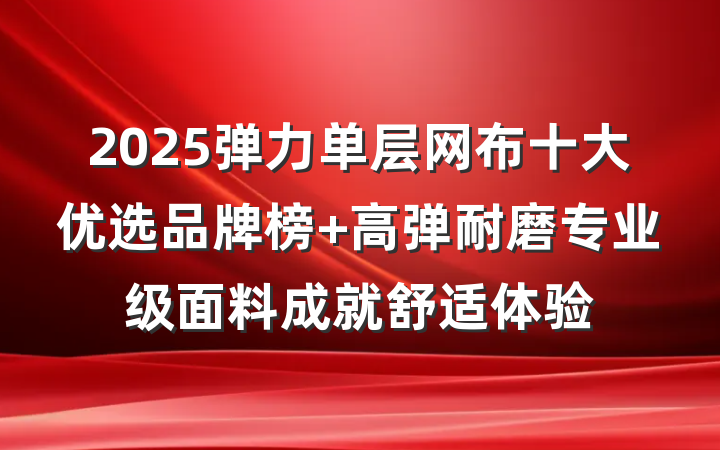 2025弹力单层网布十大优选品牌榜 高弹耐磨专业级面料成就舒适体验