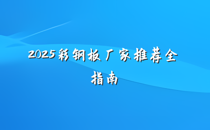 2025彩钢板厂家推荐全指南