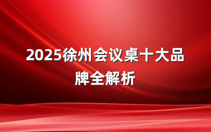 2025徐州会议桌十大品牌全解析