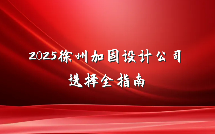 2025徐州加固设计公司选择全指南