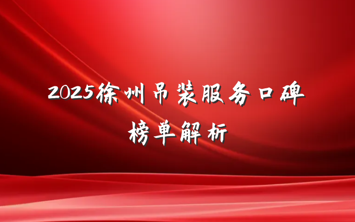 2025徐州吊装服务口碑榜单解析