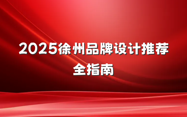 2025徐州品牌设计推荐全指南
