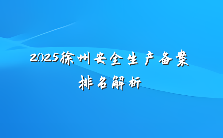 2025徐州安全生产备案排名解析
