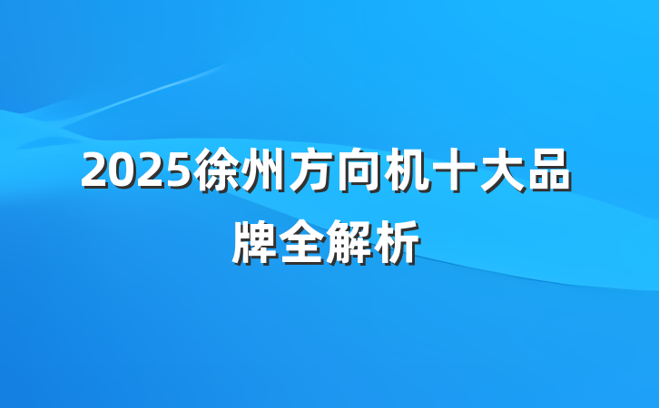 2025徐州方向机十大品牌全解析