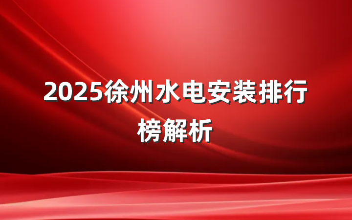 2025徐州水电安装排行榜解析