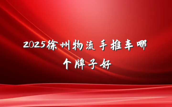 2025徐州物流手推车哪个牌子好