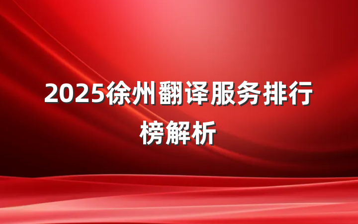 2025徐州翻译服务排行榜解析