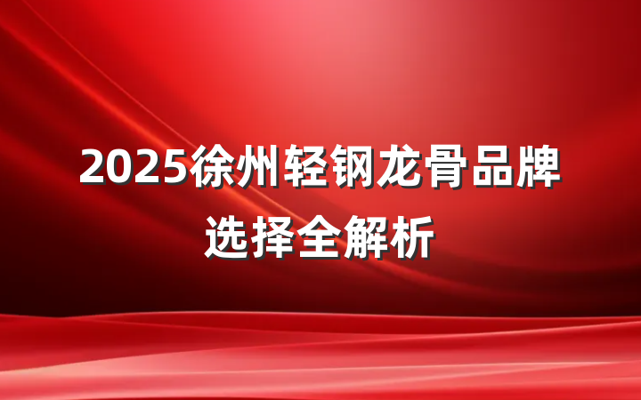 2025徐州轻钢龙骨品牌选择全解析