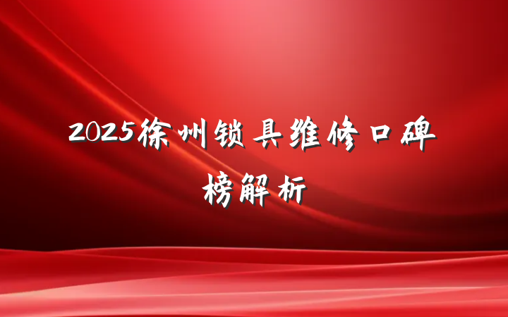 2025徐州锁具维修口碑榜解析