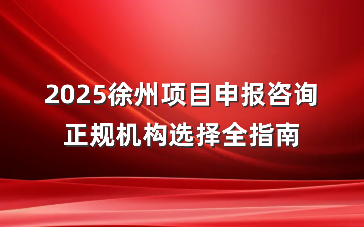 2025徐州项目申报咨询正规机构选择全指南