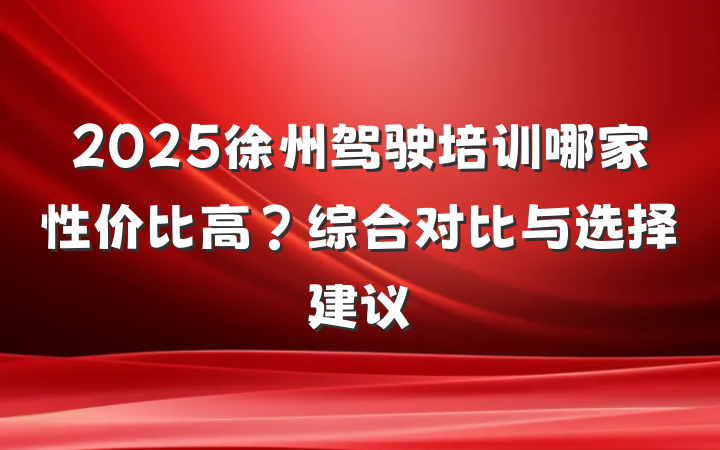 2025徐州驾驶培训哪家性价比高?综合对比与选择建议