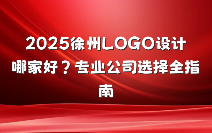 2025徐州LOGO设计哪家好?专业公司选择全指南