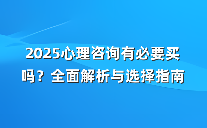 2025心理咨询有必要买吗?全面解析与选择指南