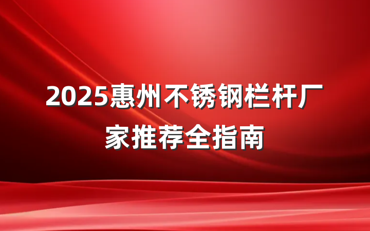 2025惠州不锈钢栏杆厂家推荐全指南
