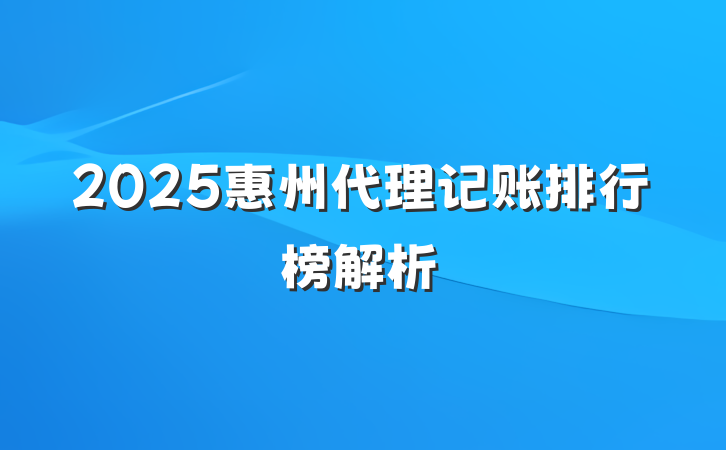 2025惠州代理记账排行榜解析