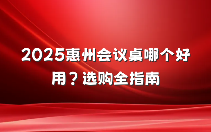 2025惠州会议桌哪个好用?选购全指南