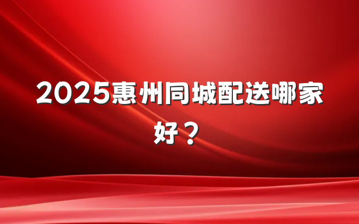 2025惠州同城配送哪家好？