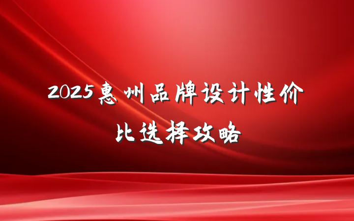 2025惠州品牌设计性价比选择攻略