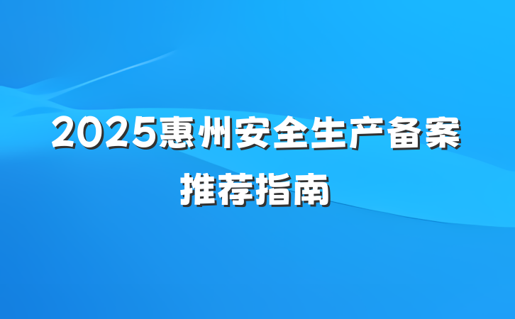 2025惠州安全生产备案推荐指南