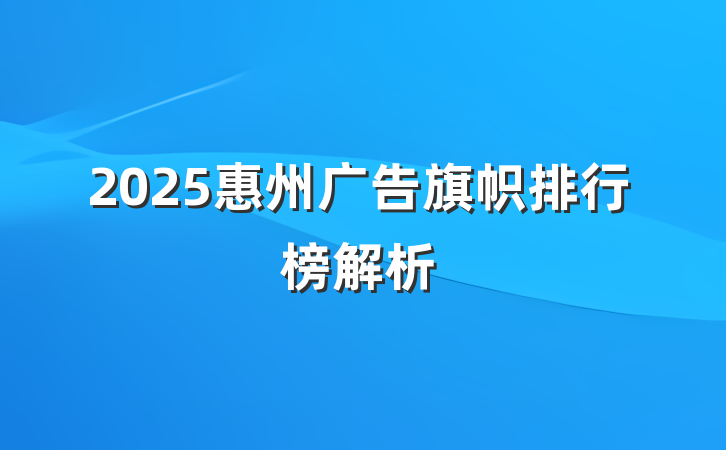 2025惠州广告旗帜排行榜解析
